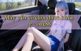 Máy yếu có chơi được không   one88