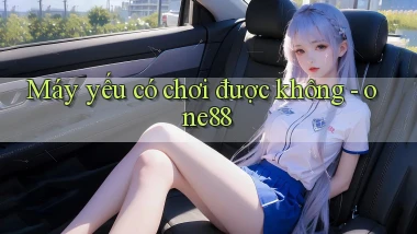 Máy yếu có chơi được không   one88