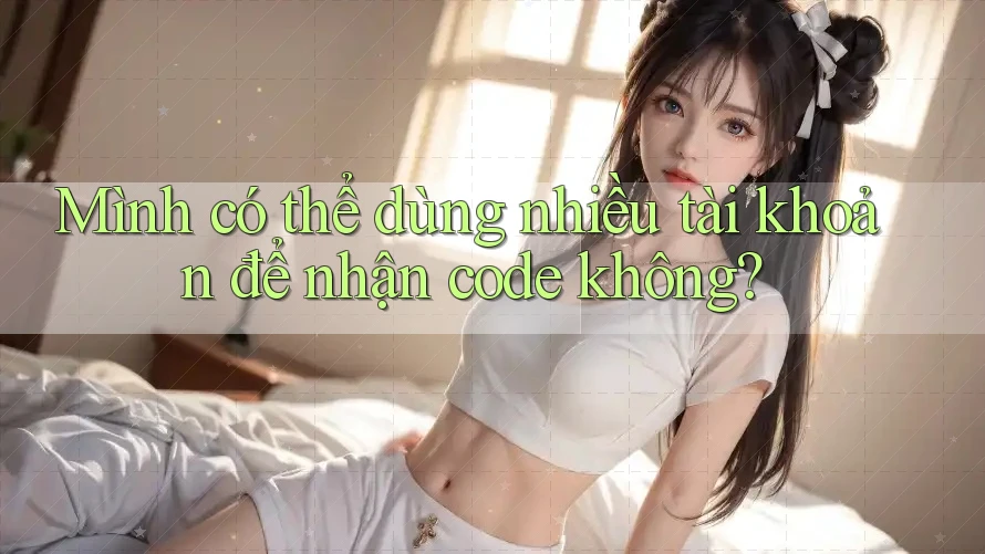 Mình có thể dùng nhiều tài khoản để nhận code không?