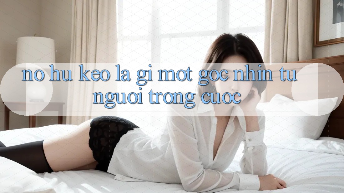 “Nổ Hũ Kèo” Là Gì? Một Góc Nhìn Từ Người Trong Cuộc “Nổ Hũ Kèo” Là Gì? Một Góc Nhìn Từ Người Trong Cuộc