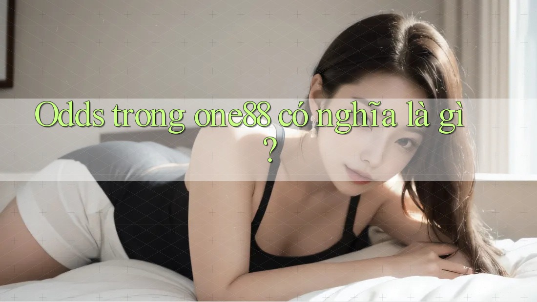 Odds trong one88 có nghĩa là gì? Odds trong one88 có nghĩa là gì?
