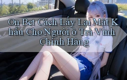 on bet cách lấy lại mật khẩu cho người ở Trà Vinh chính hãng