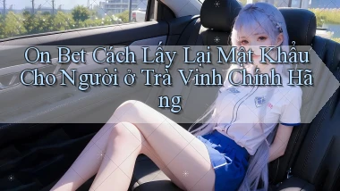 on bet cách lấy lại mật khẩu cho người ở Trà Vinh chính hãng
