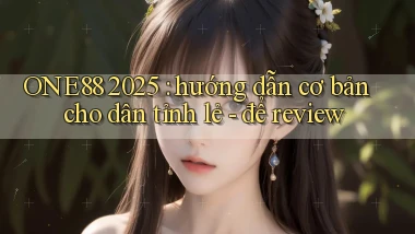 ONE88 2025 hướng dẫn cơ bản cho dân tỉnh lẻ   để review
