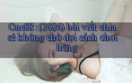 One88 (2026) bài viết chia sẻ không chờ đợi cách chơi liêng