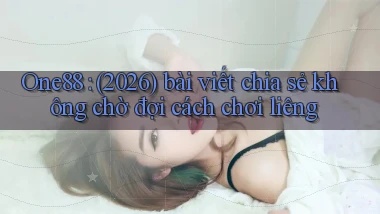 One88 (2026) bài viết chia sẻ không chờ đợi cách chơi liêng