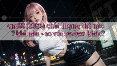 one88 (2026) chất lượng thế nào khi nản   so với review khác