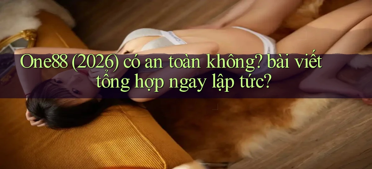 One88 (2026) có an toàn không bài viết tổng hợp ngay lập tức