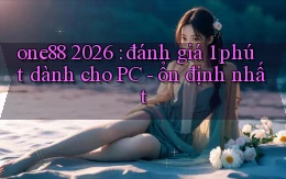 one88 2026 đánh giá 1 phút dành cho PC   ổn định nhất