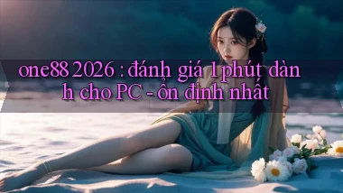 one88 2026 đánh giá 1 phút dành cho PC   ổn định nhất