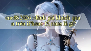 one88 2026 đánh giá khách quan trên iPhone 15, raise là gì