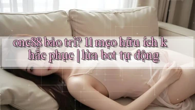 one88 bảo trì 11 mẹo hữu ích khắc phục lừa bot tự động