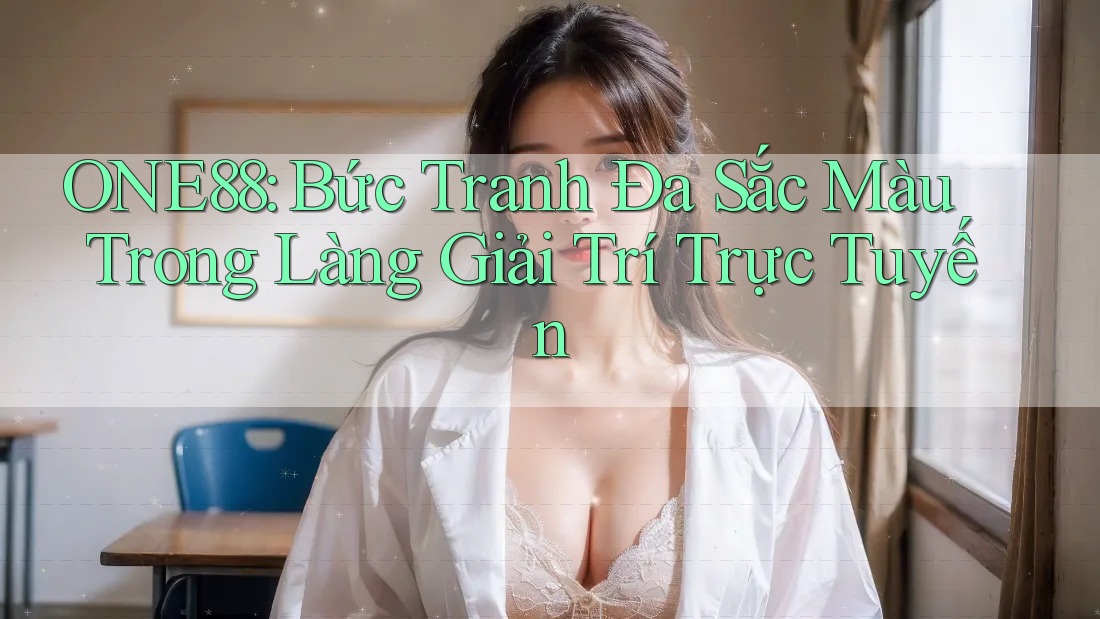 ONE88: Bức Tranh Đa Sắc Màu Trong Làng Giải Trí Trực Tuyến