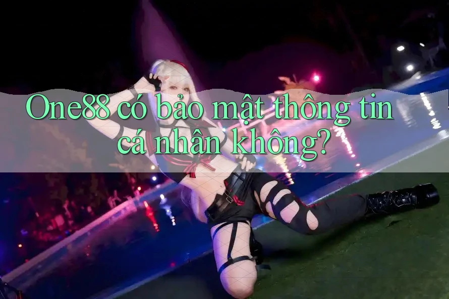 One88 có bảo mật thông tin cá nhân không? One88 có bảo mật thông tin cá nhân không?