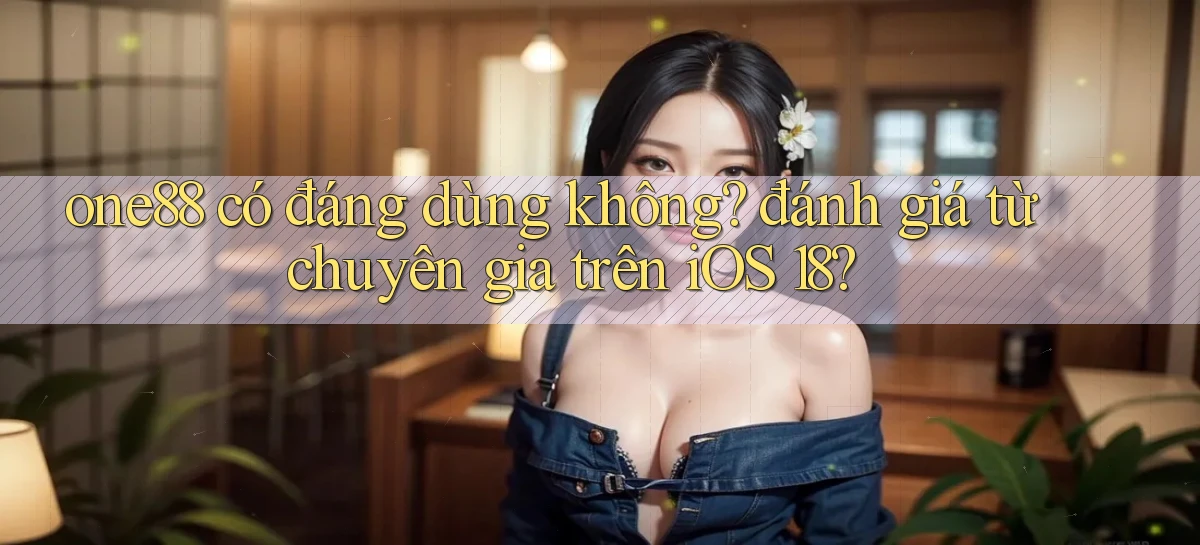one88 có đáng dùng không đánh giá từ chuyên gia trên iOS 18
