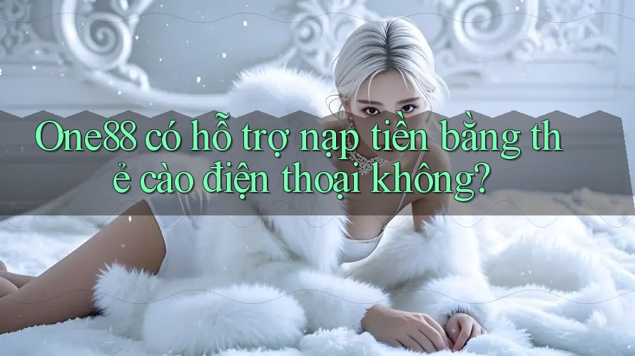 One88 có hỗ trợ nạp tiền bằng thẻ cào điện thoại không?
