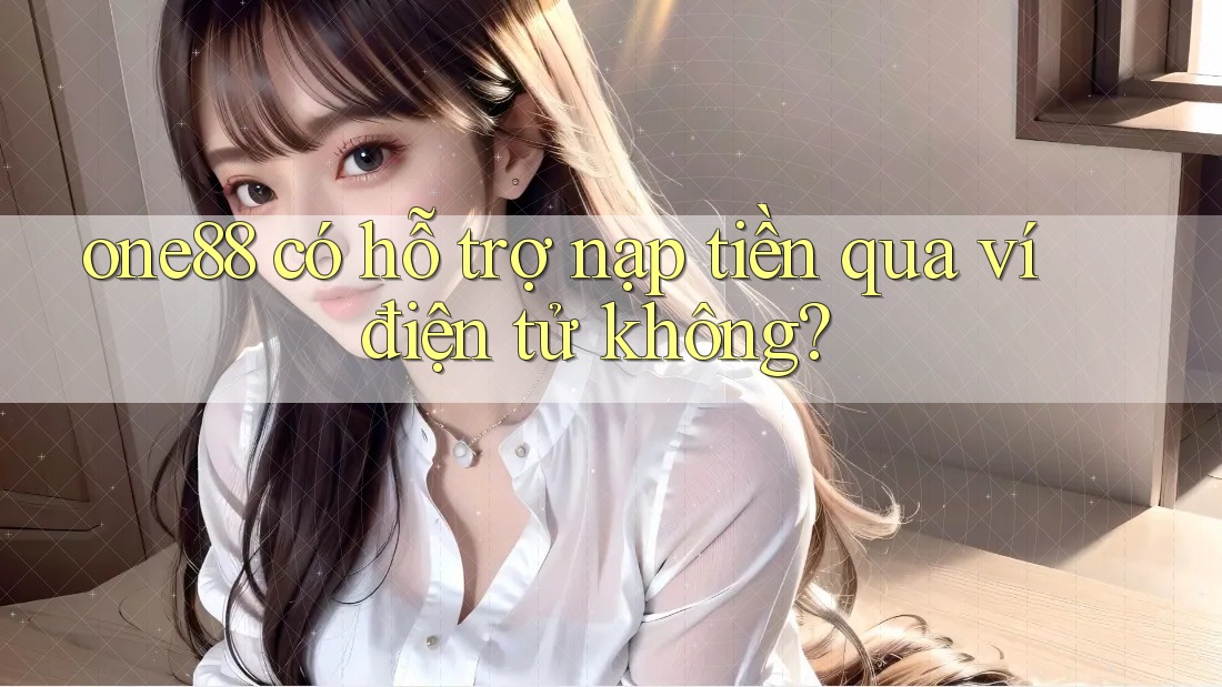 One88 có hỗ trợ nạp tiền qua ví điện tử không? One88 có hỗ trợ nạp tiền qua ví điện tử không?