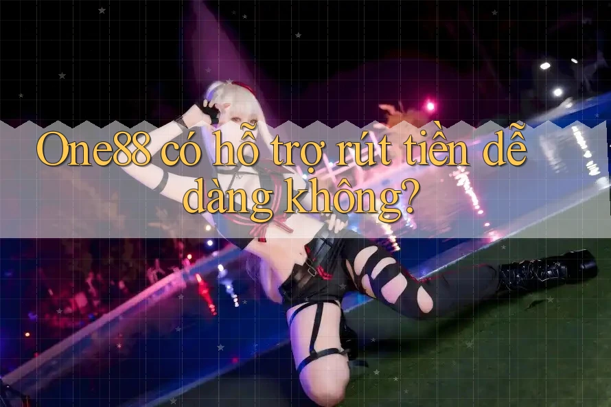 One88 có hỗ trợ rút tiền dễ dàng không? One88 có hỗ trợ rút tiền dễ dàng không?