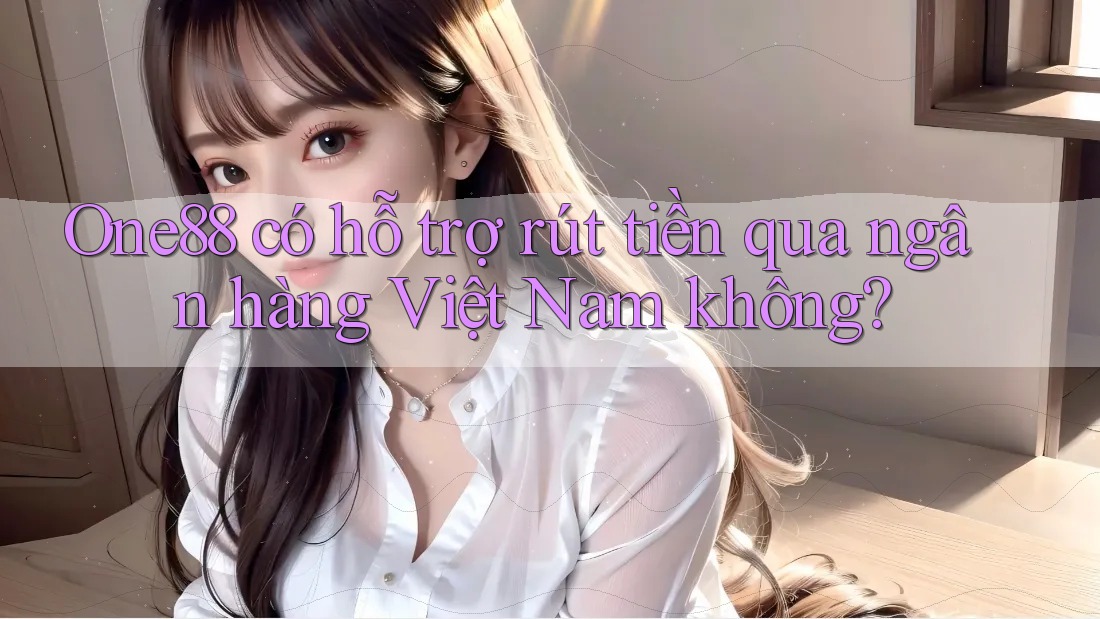 One88 có hỗ trợ rút tiền qua ngân hàng Việt Nam không? One88 có hỗ trợ rút tiền qua ngân hàng Việt Nam không?