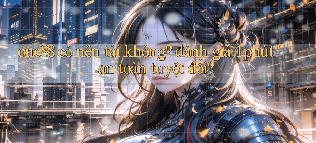 one88 có nên tải không đánh giá 1 phút an toàn tuyệt đối