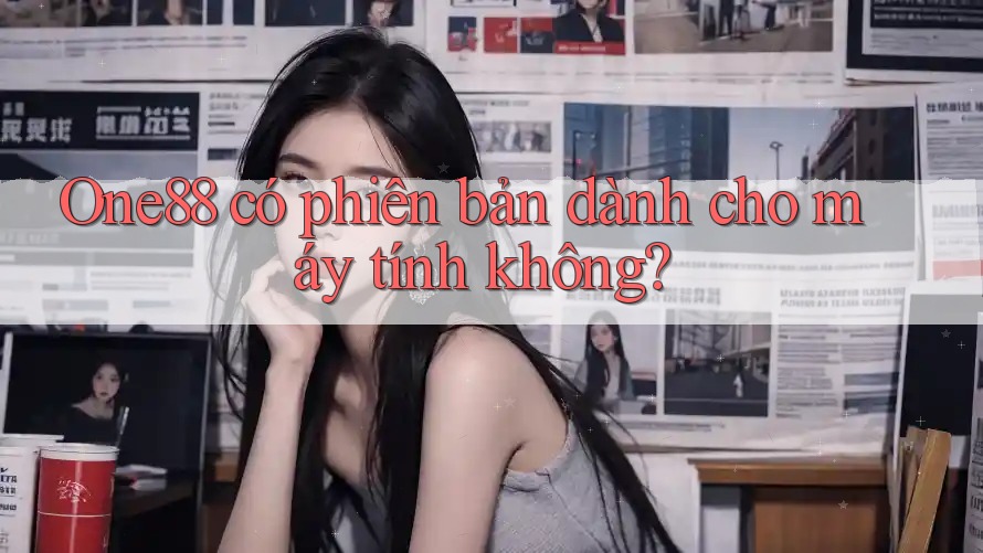 One88 có phiên bản dành cho máy tính không? One88 có phiên bản dành cho máy tính không?
