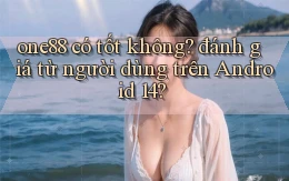 one88 có tốt không đánh giá từ người dùng trên Android 14