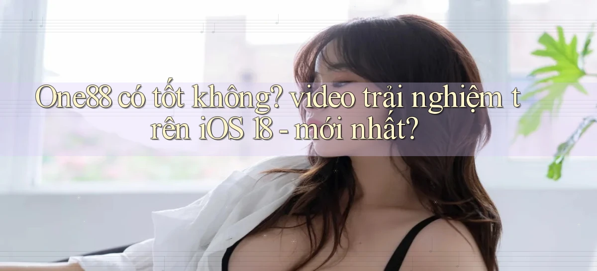 One88 có tốt không video trải nghiệm trên iOS 18   mới nhất