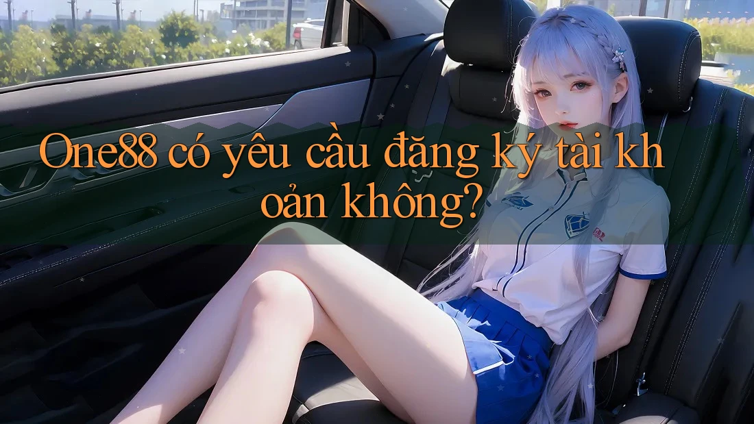One88 có yêu cầu đăng ký tài khoản không? One88 có yêu cầu đăng ký tài khoản không?