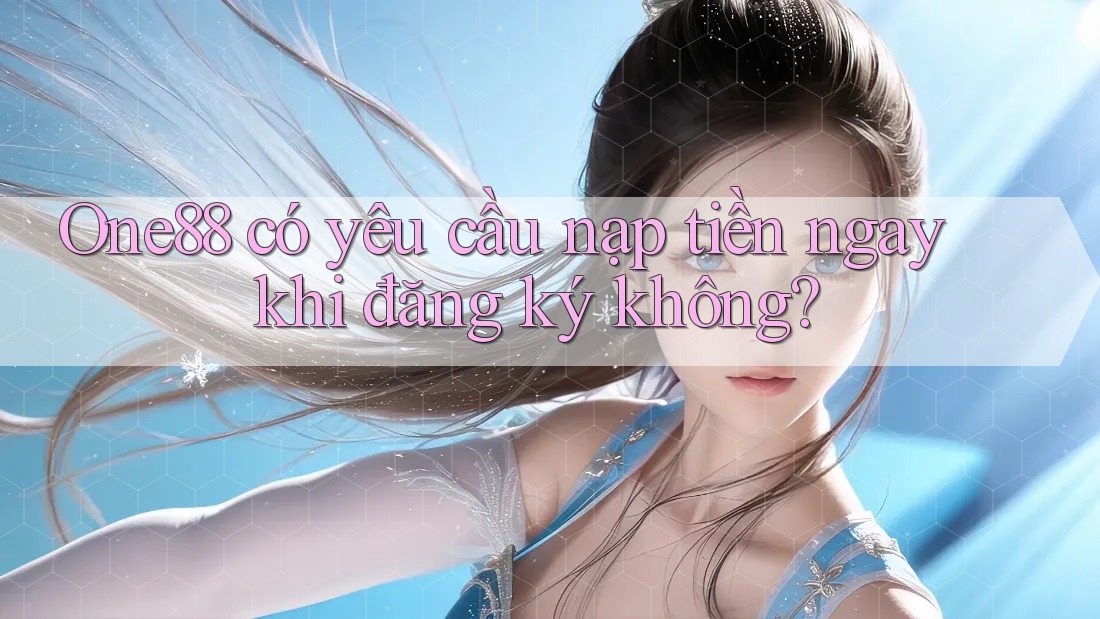 One88 có yêu cầu nạp tiền ngay khi đăng ký không? One88 có yêu cầu nạp tiền ngay khi đăng ký không?