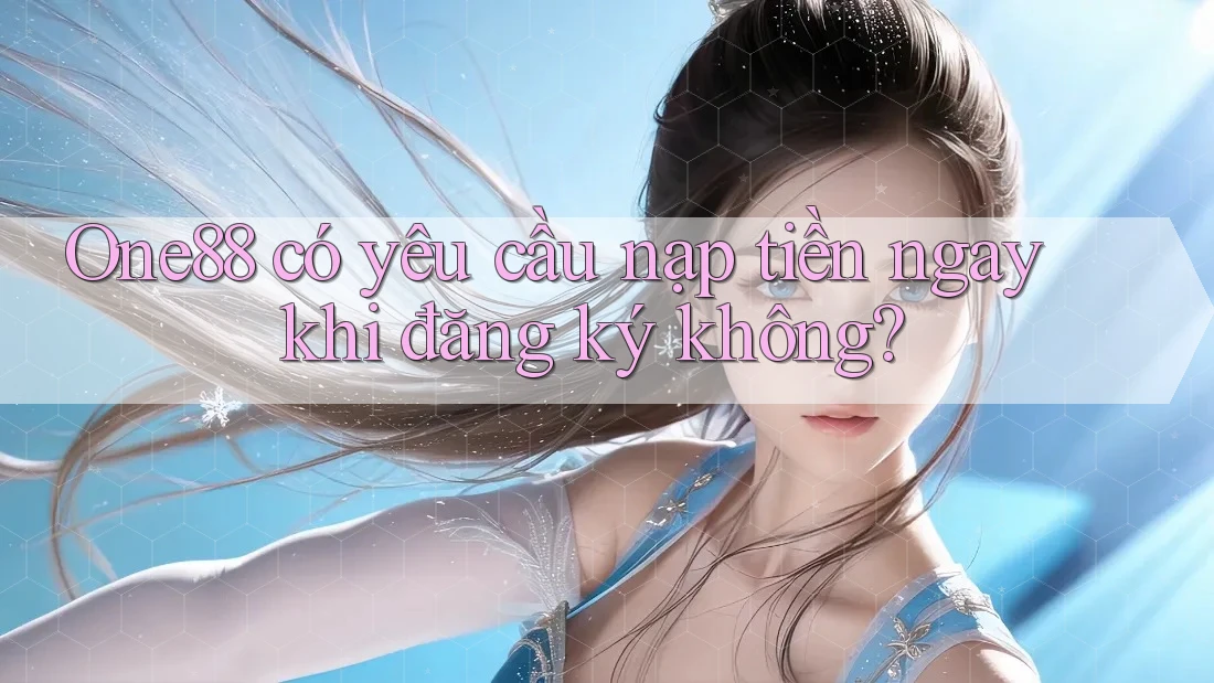 One88 có yêu cầu nạp tiền ngay khi đăng ký không?