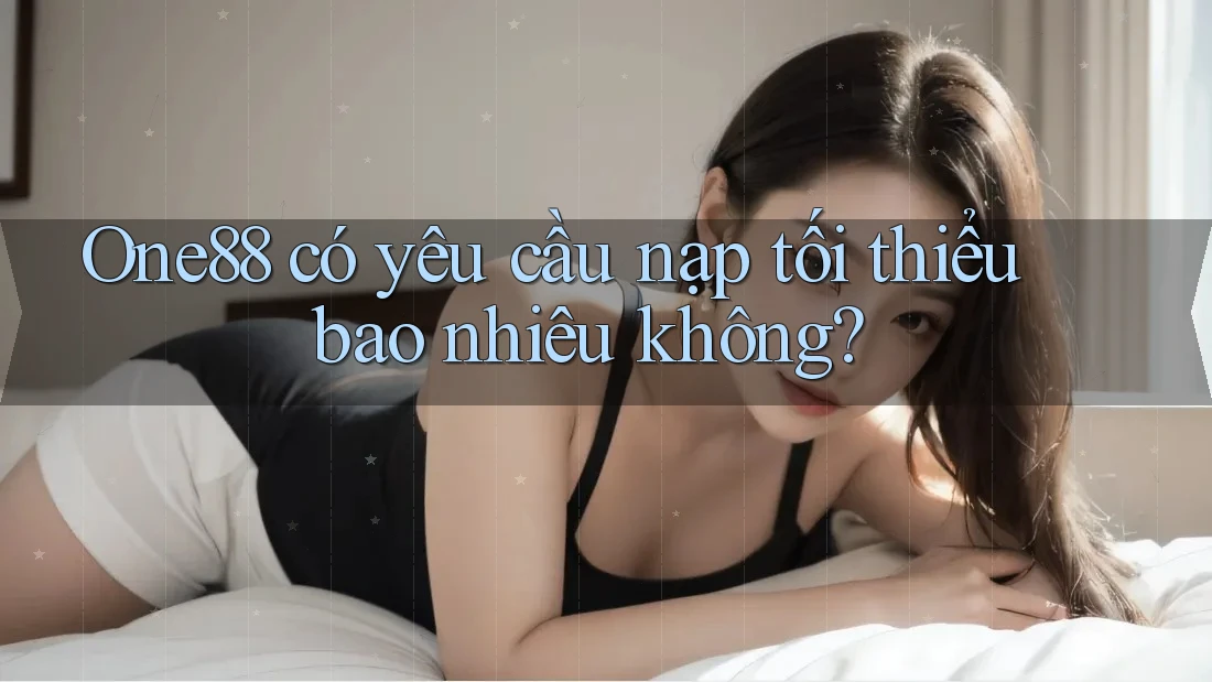 One88 có yêu cầu nạp tối thiểu bao nhiêu không? One88 có yêu cầu nạp tối thiểu bao nhiêu không?