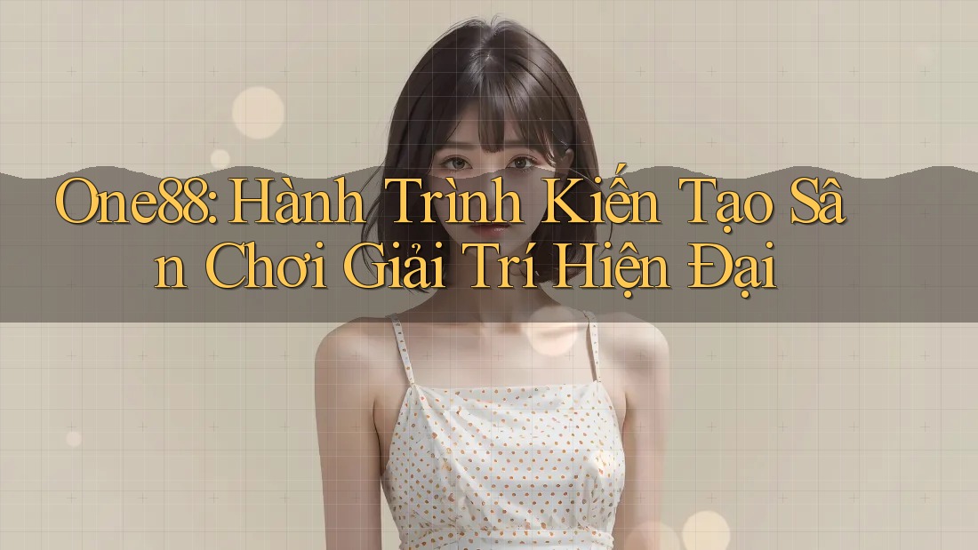 One88: Hành Trình Kiến Tạo Sân Chơi Giải Trí Hiện Đại One88: Hành Trình Kiến Tạo Sân Chơi Giải Trí Hiện Đại