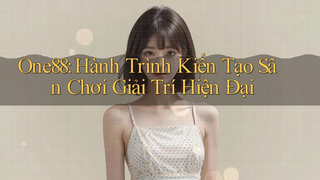 One88: Hành Trình Kiến Tạo Sân Chơi Giải Trí Hiện Đại One88: Hành Trình Kiến Tạo Sân Chơi Giải Trí Hiện Đại