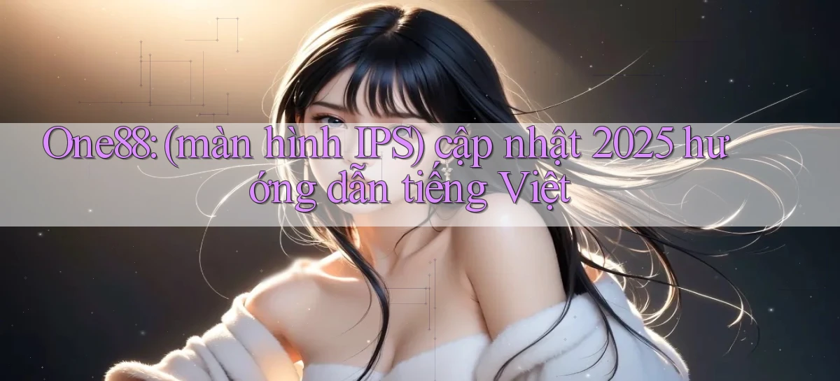 One88 (màn hình IPS) cập nhật 2025 hướng dẫn tiếng Việt