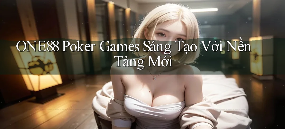 one88  poker games sáng tạo với nền tảng mới