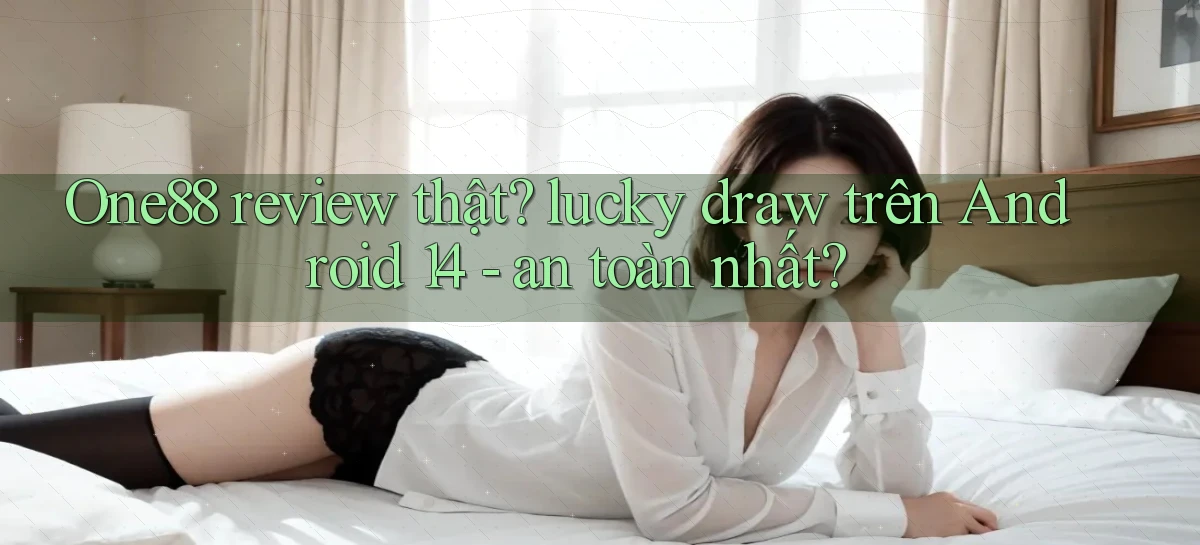 One88 review thật lucky draw trên Android 14   an toàn nhất