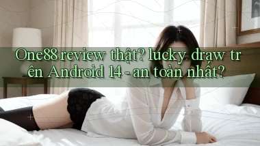 One88 review thật lucky draw trên Android 14   an toàn nhất