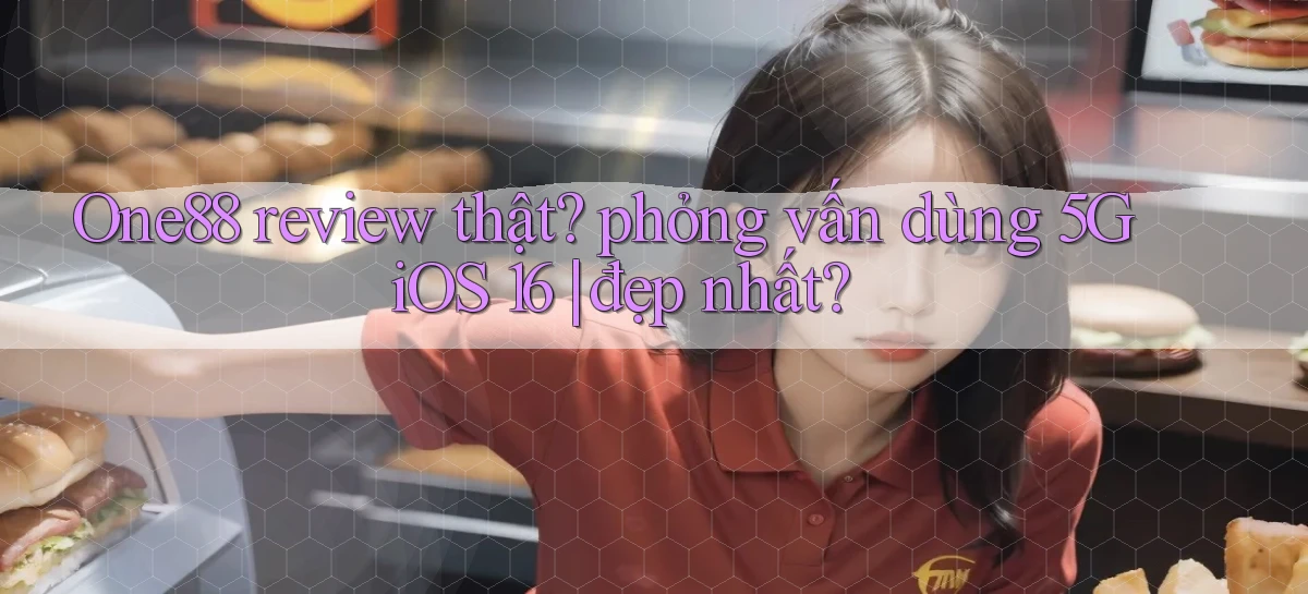 One88 review thật phỏng vấn dùng 5G iOS 16 đẹp nhất