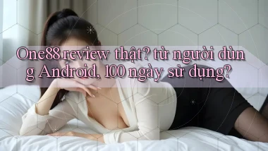 One88 review thật từ người dùng Android, 100 ngày sử dụng
