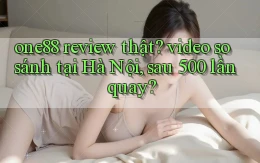 one88 review thật video so sánh tại Hà Nội, sau 500 lần quay