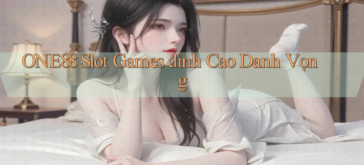 one88  slot games đỉnh cao danh vọng