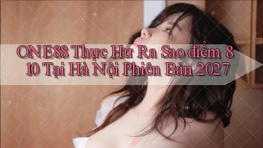 one88 thực hư ra sao điểm 810 tại Hà Nội phiên bản 2027