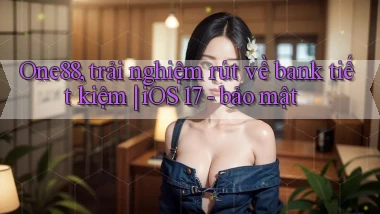 One88, trải nghiệm rút về bank tiết kiệm iOS 17   bảo mật