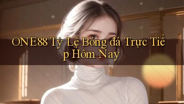one88  tỷ lệ bóng đá trực tiếp hôm nay