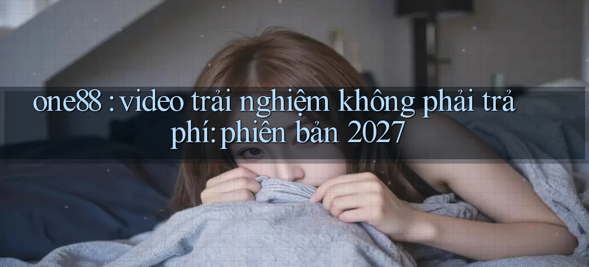 one88 video trải nghiệm không phải trả phí phiên bản 2027