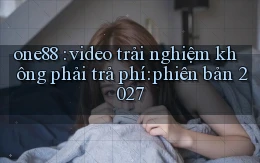 one88 video trải nghiệm không phải trả phí phiên bản 2027
