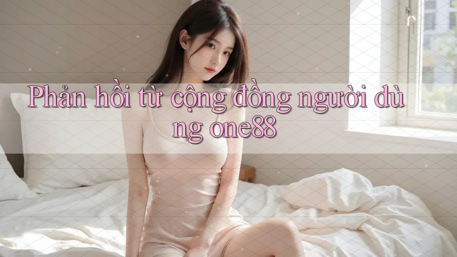 Phản hồi từ cộng đồng người dùng one88 Phản hồi từ cộng đồng người dùng one88