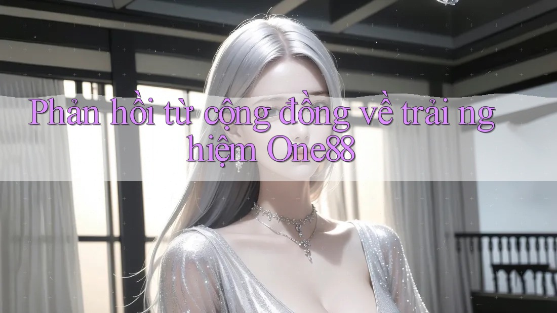 Phản hồi từ cộng đồng về trải nghiệm One88 Phản hồi từ cộng đồng về trải nghiệm One88