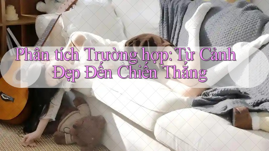 Phân tích Trường hợp: Từ Cảnh Đẹp Đến Chiến Thắng