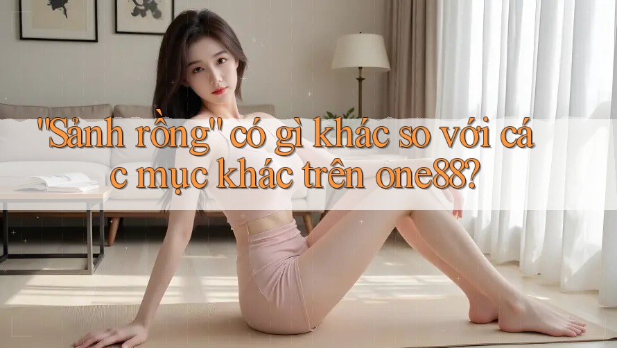 “Sảnh rồng” có gì khác so với các mục khác trên one88?